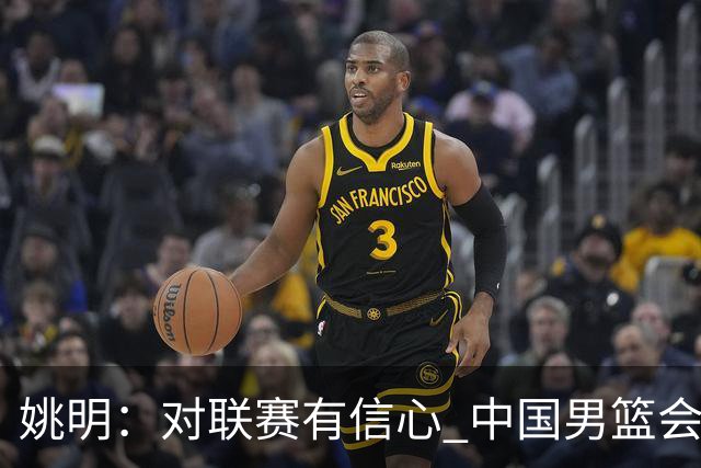 姚明：对联赛有信心 中国男篮会出现新的领袖